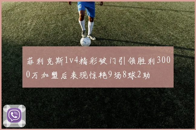 菲利克斯1v4精彩破门引领胜利3000万加盟后表现惊艳9场8球2助
