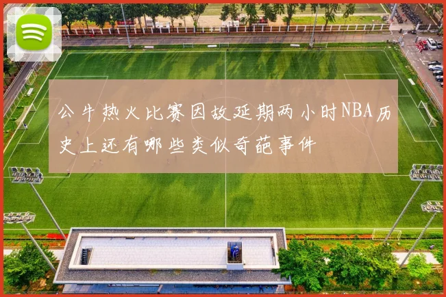 公牛热火比赛因故延期两小时NBA历史上还有哪些类似奇葩事件