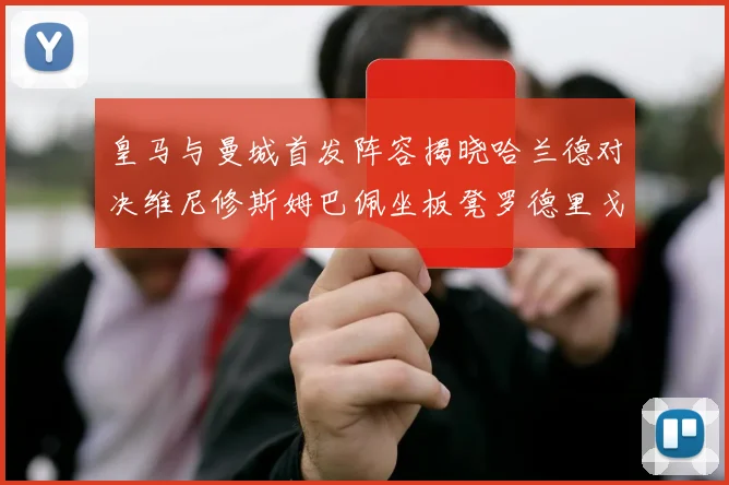 皇马与曼城首发阵容揭晓哈兰德对决维尼修斯姆巴佩坐板凳罗德里戈出战
