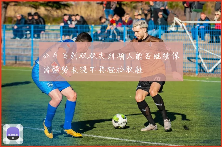 公牛马刺双双失利湖人能否继续保持强势表现不再轻松取胜