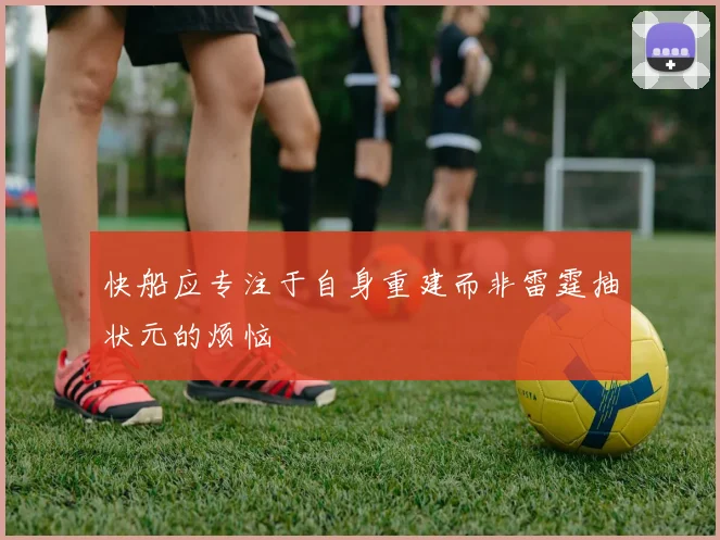 快船应专注于自身重建而非雷霆抽状元的烦恼