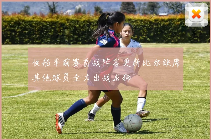 快船季前赛首战阵容更新比尔缺席其他球员全力出战龙狮