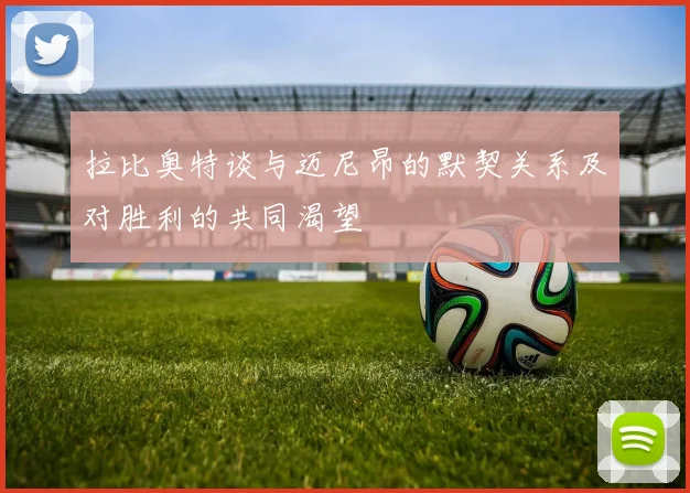 拉比奥特谈与迈尼昂的默契关系及对胜利的共同渴望