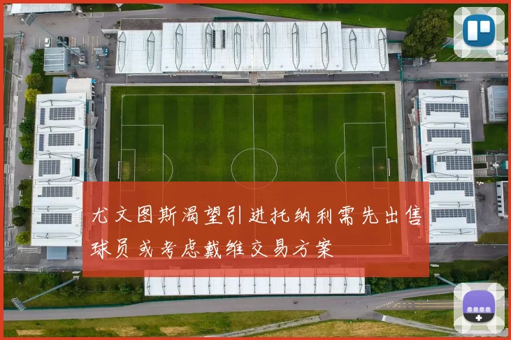 尤文图斯渴望引进托纳利需先出售球员或考虑戴维交易方案