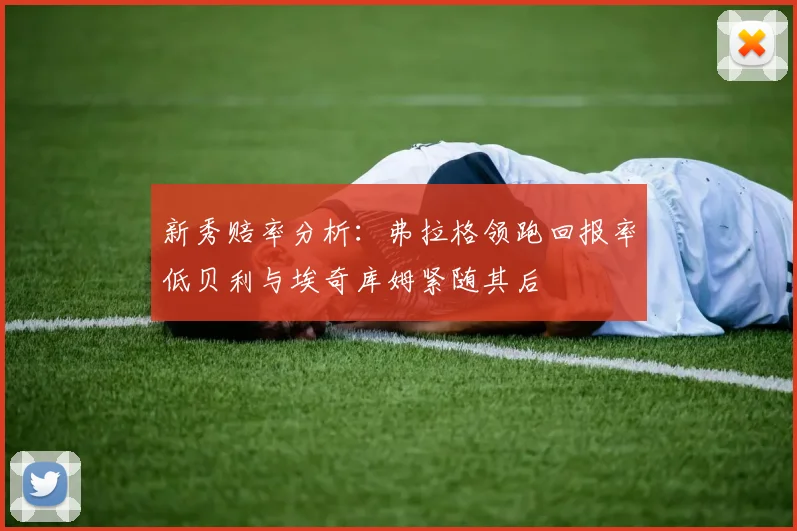 新秀赔率分析：弗拉格领跑回报率低贝利与埃奇库姆紧随其后