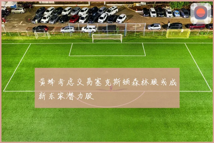 黄蜂考虑交易塞克斯顿森林狼或成新东家潜力股