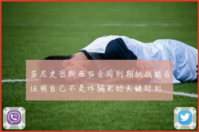 芬尼史密斯面临合同到期挑战能否证明自己不是诈骗犯的关键时刻