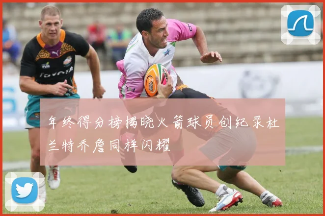 年终得分榜揭晓火箭球员创纪录杜兰特乔詹同样闪耀