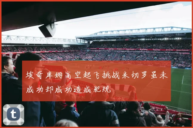 埃奇库姆高空起飞挑战米切罗虽未成功却成功造成犯规