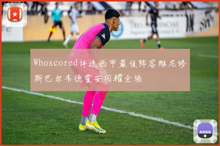 Whoscored评选西甲最佳阵容维尼修斯巴尔韦德霍安闪耀全场