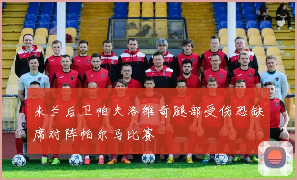 米兰后卫帕夫洛维奇腿部受伤恐缺席对阵帕尔马比赛