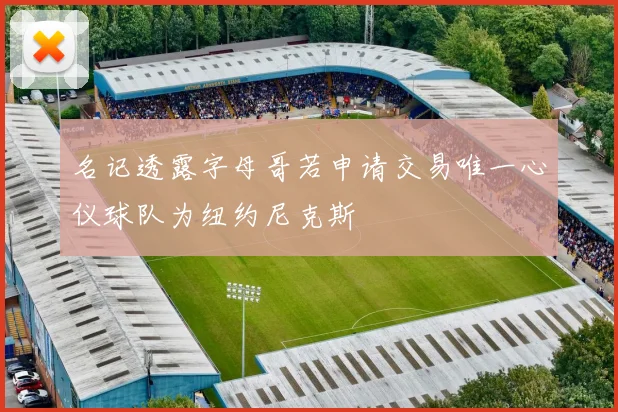 名记透露字母哥若申请交易唯一心仪球队为纽约尼克斯