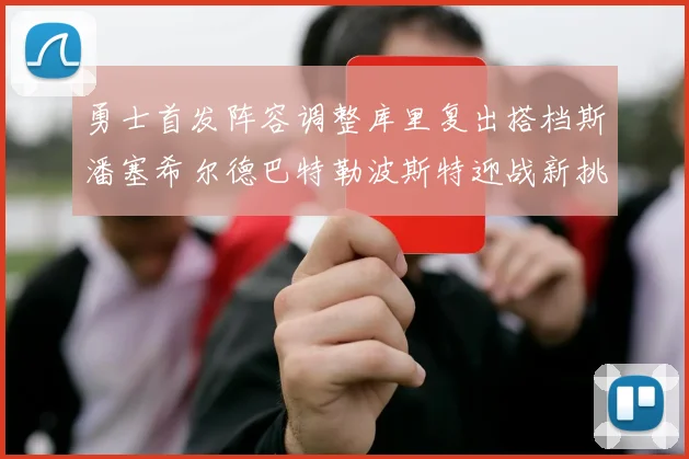 勇士首发阵容调整库里复出搭档斯潘塞希尔德巴特勒波斯特迎战新挑战