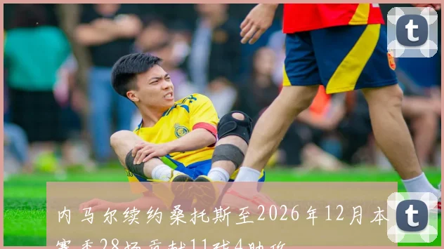 内马尔续约桑托斯至2026年12月本赛季28场贡献11球4助攻
