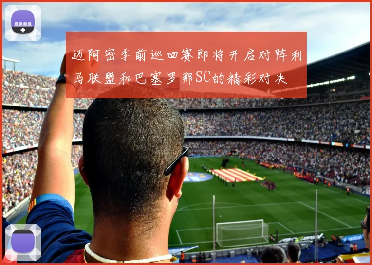 迈阿密季前巡回赛即将开启对阵利马联盟和巴塞罗那SC的精彩对决