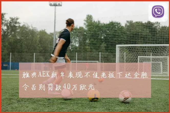 雅典AEK新年表现不佳老板下达全胜令否则罚款40万欧元