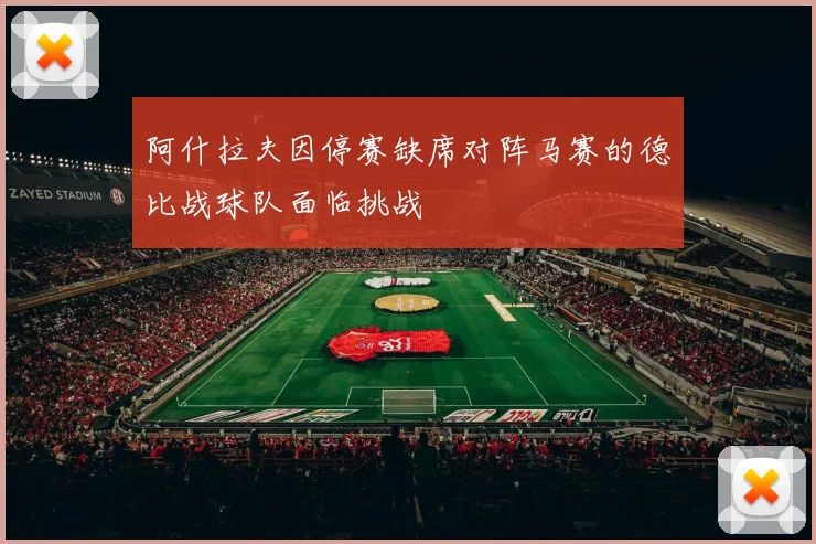 阿什拉夫因停赛缺席对阵马赛的德比战球队面临挑战