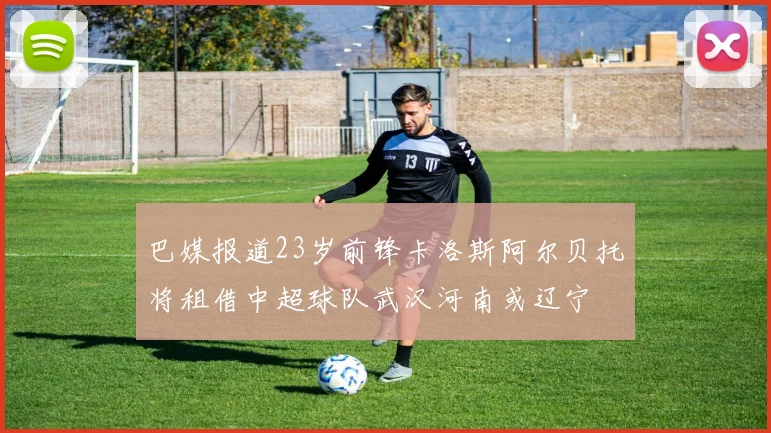 巴媒报道23岁前锋卡洛斯阿尔贝托将租借中超球队武汉河南或辽宁