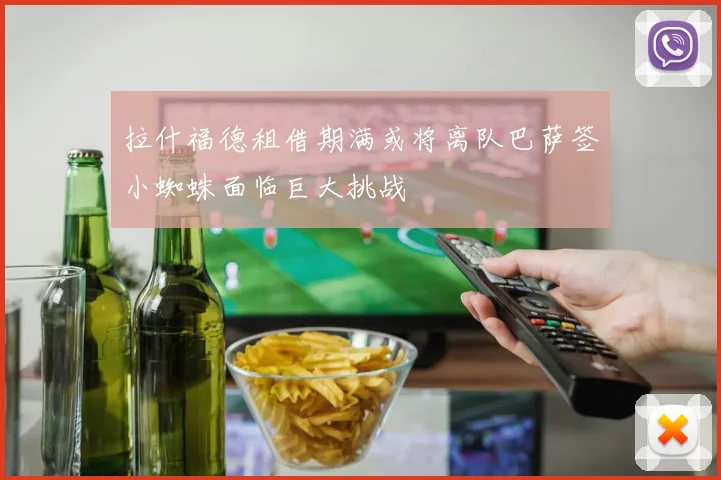 拉什福德租借期满或将离队巴萨签小蜘蛛面临巨大挑战
