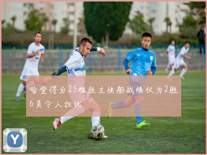 哈登得分25难救主快船战绩仅为2胜6负令人担忧