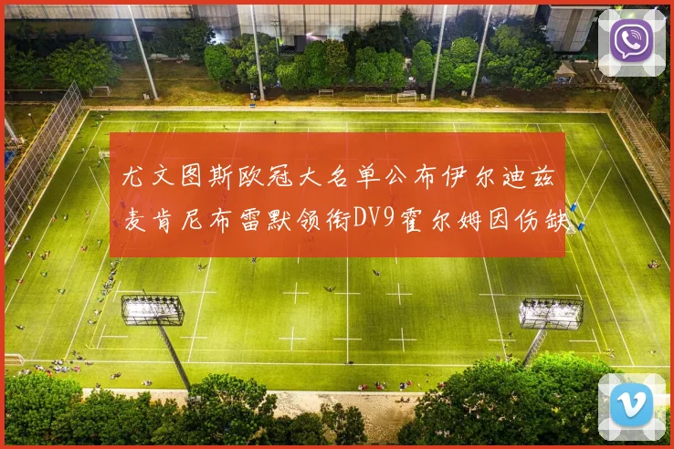 尤文图斯欧冠大名单公布伊尔迪兹麦肯尼布雷默领衔DV9霍尔姆因伤缺席