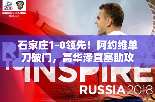 石家庄1-0领先！阿约维单刀破门，高华泽直塞助攻